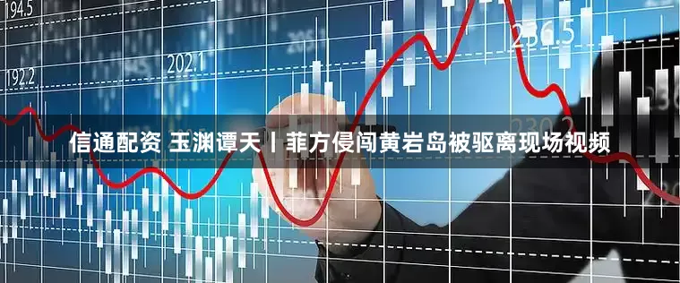 信通配资 玉渊谭天丨菲方侵闯黄岩岛被驱离现场视频