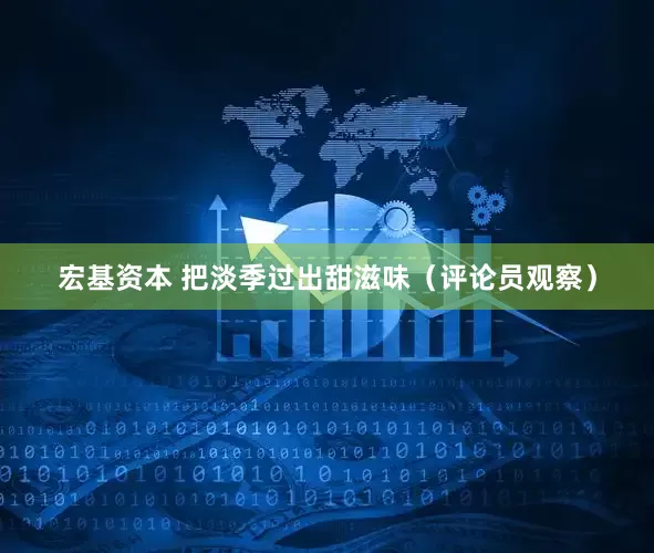 宏基资本 把淡季过出甜滋味（评论员观察）