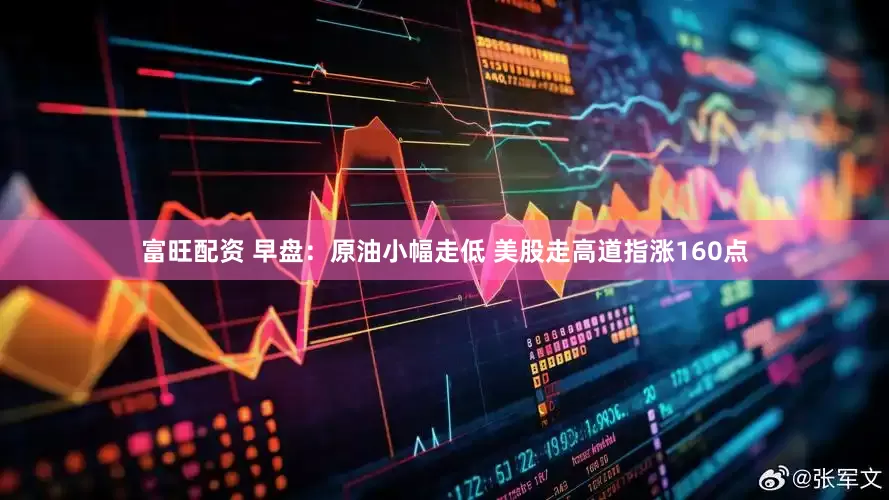 富旺配资 早盘：原油小幅走低 美股走高道指涨160点