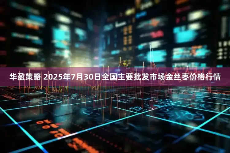 华盈策略 2025年7月30日全国主要批发市场金丝枣价格行情