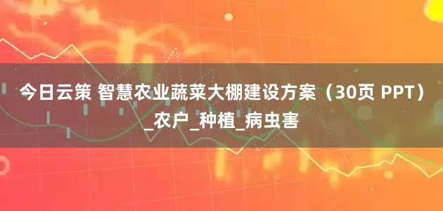 今日云策 智慧农业蔬菜大棚建设方案（30页 PPT）_农户_种植_病虫害