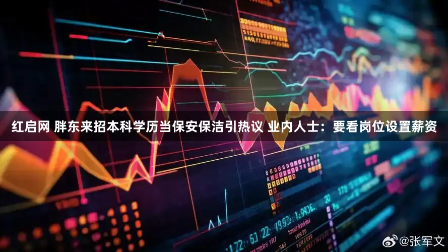 红启网 胖东来招本科学历当保安保洁引热议 业内人士：要看岗位设置薪资