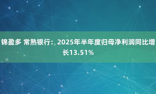 锦盈多 常熟银行：2025年半年度归母净利润同比增长13.51%