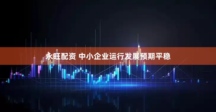 永旺配资 中小企业运行发展预期平稳