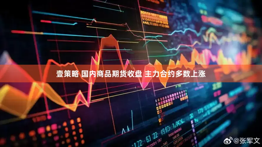 壹策略 国内商品期货收盘 主力合约多数上涨