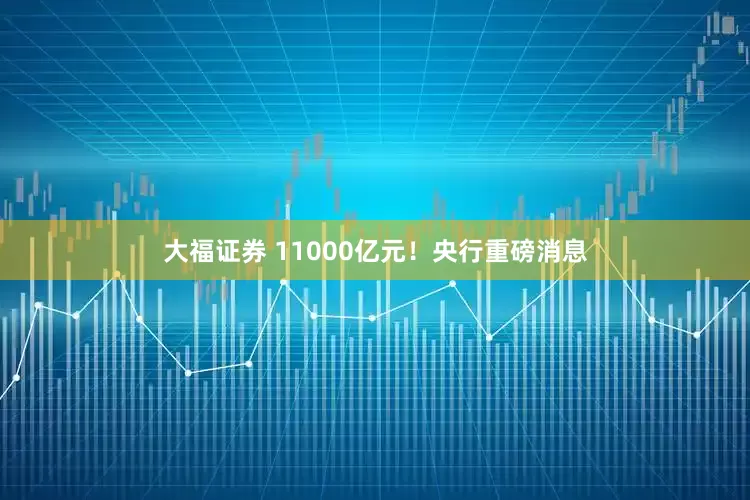 大福证券 11000亿元！央行重磅消息