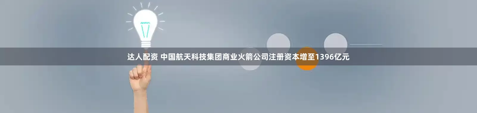 达人配资 中国航天科技集团商业火箭公司注册资本增至1396亿元