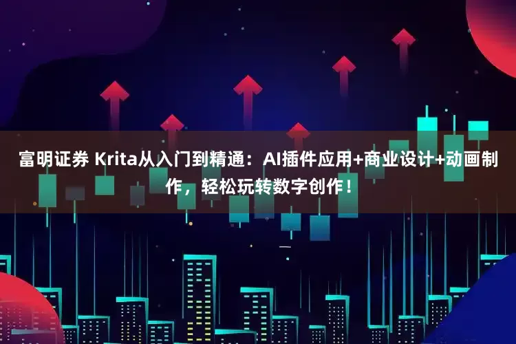 富明证券 Krita从入门到精通：AI插件应用+商业设计+动画制作，轻松玩转数字创作！
